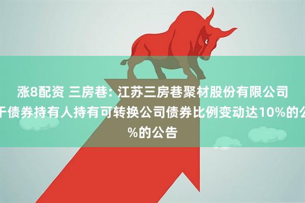 涨8配资 三房巷: 江苏三房巷聚材股份有限公司关于债券持有人持有可转换公司债券比例变动达10%的公告