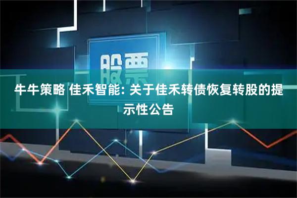 牛牛策略 佳禾智能: 关于佳禾转债恢复转股的提示性公告