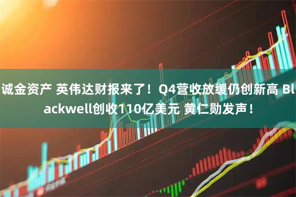 诚金资产 英伟达财报来了！Q4营收放缓仍创新高 Blackwell创收110亿美元 黄仁勋发声！