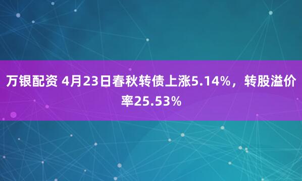 万银配资 4月23日春秋转债上涨5.14%，转股溢价率25.53%