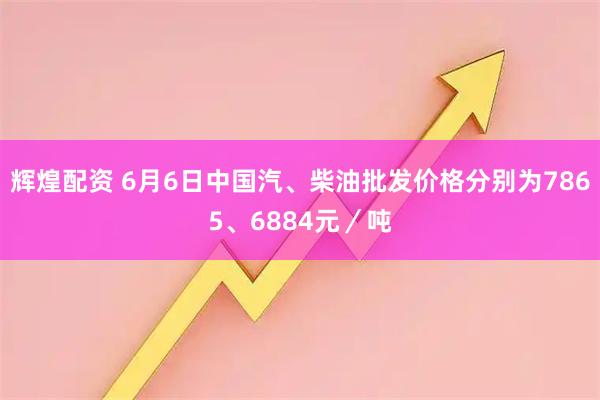 辉煌配资 6月6日中国汽、柴油批发价格分别为7865、6884元／吨