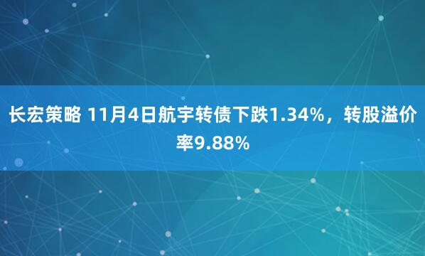 长宏策略 11月4日航宇转债下跌1.34%，转股溢价率9.88%