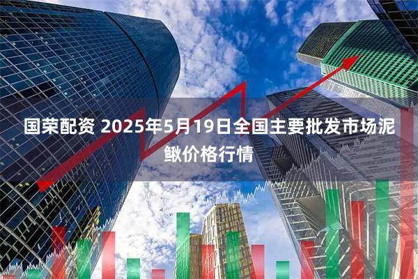 国荣配资 2025年5月19日全国主要批发市场泥鳅价格行情