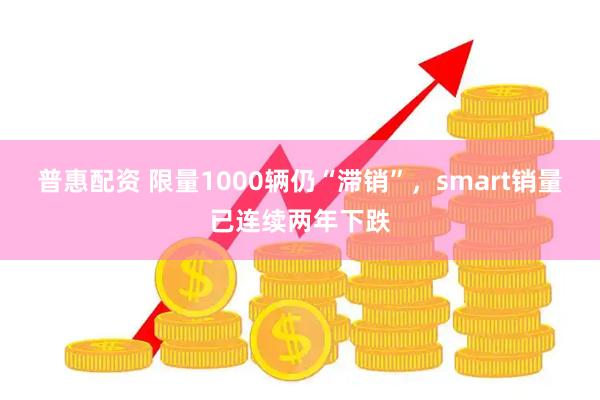 普惠配资 限量1000辆仍“滞销”,smart销量已连续两年下跌