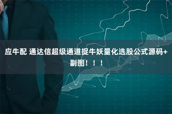 应牛配 通达信超级通道捉牛妖量化选股公式源码+副图！！！