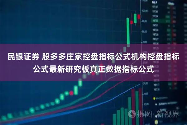 民银证券 股多多庄家控盘指标公式机构控盘指标公式最新研究板真正数据指标公式