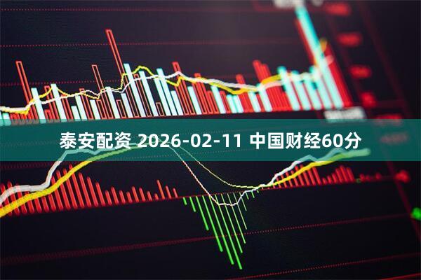 泰安配资 2026-02-11 中国财经60分
