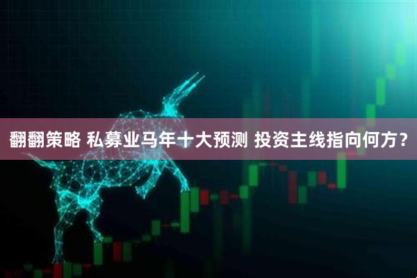 翻翻策略 私募业马年十大预测 投资主线指向何方？