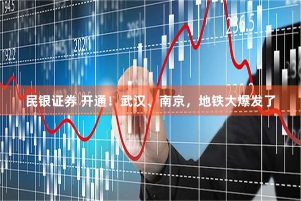 民银证券 开通！武汉、南京，地铁大爆发了